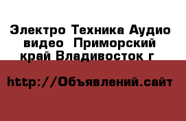 Электро-Техника Аудио-видео. Приморский край,Владивосток г.